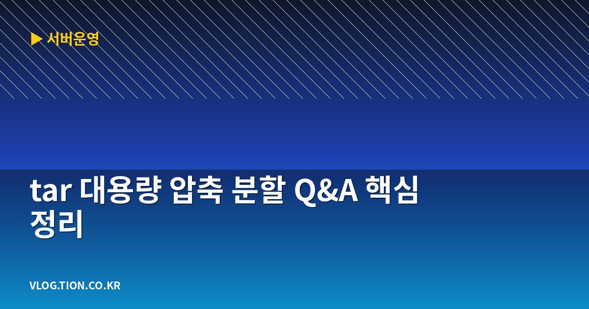 tar 대용량 압축 분할 q&a 핵심 정리